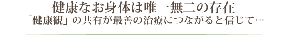 健康なお身体は唯一無二の存在 「健康観」の共有が最善の治療につながると信じて